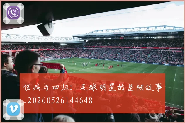 伤病与回归:足球明星的坚韧故事_20260526144648
