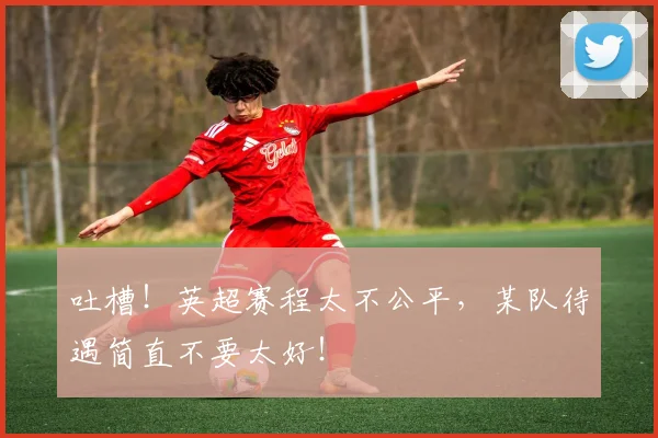 吐槽!英超赛程太不公平,某队待遇简直不要太好!