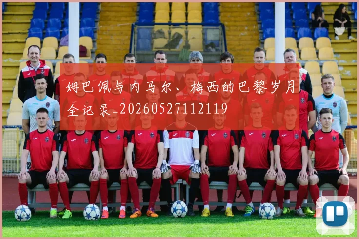 姆巴佩与内马尔、梅西的巴黎岁月全记录_20260527112119