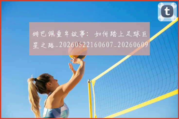 姆巴佩童年故事:如何踏上足球巨星之路_20260522160607_20260609132827