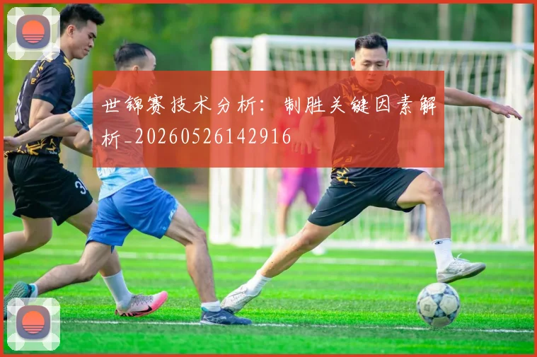 世锦赛技术分析：制胜关键因素解析_20260526142916