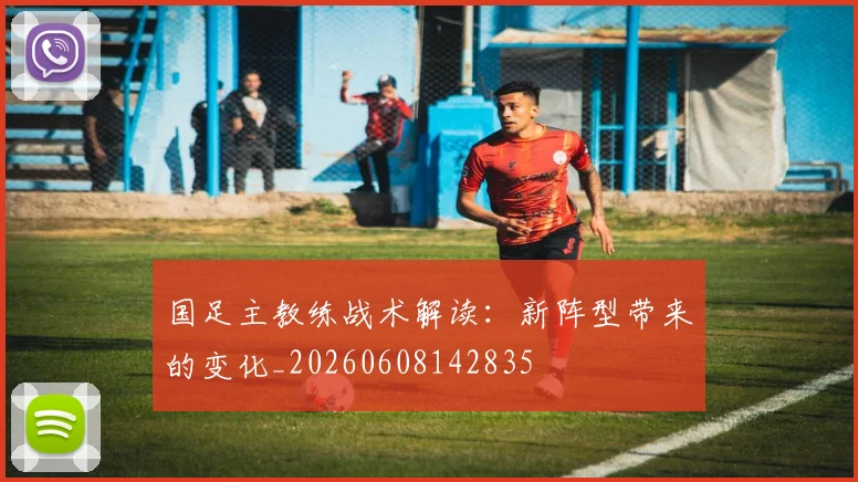 国足主教练战术解读：新阵型带来的变化_20260608142835