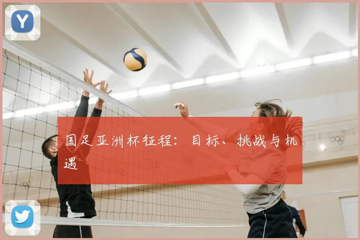 国足亚洲杯征程：目标、挑战与机遇