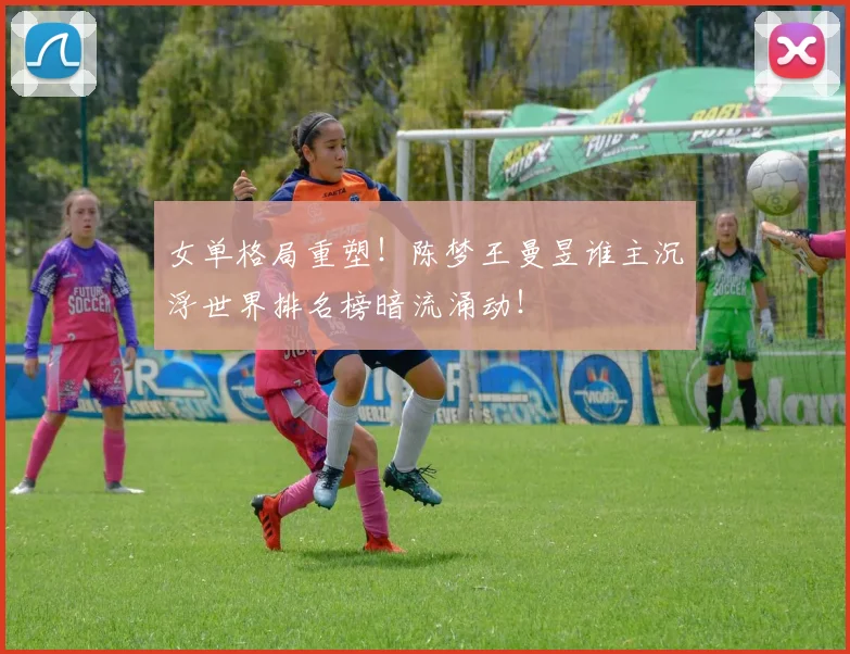 女单格局重塑！陈梦王曼昱谁主沉浮世界排名榜暗流涌动！