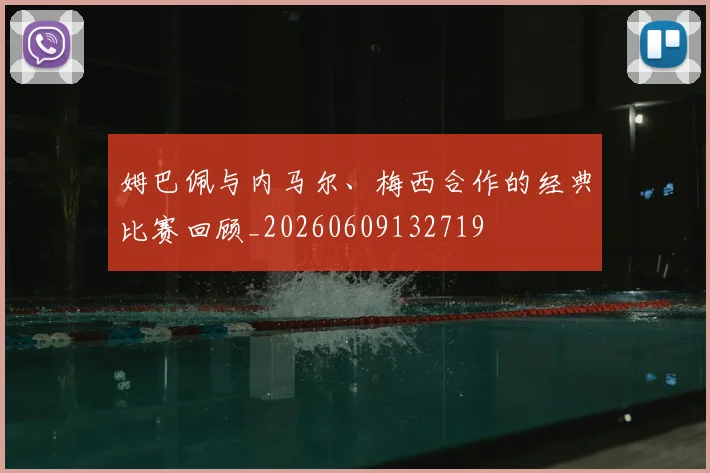 姆巴佩与内马尔、梅西合作的经典比赛回顾_20260609132719