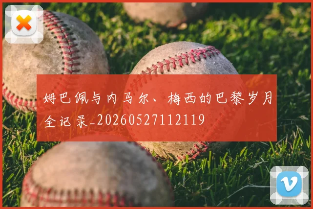 姆巴佩与内马尔、梅西的巴黎岁月全记录_20260527112119