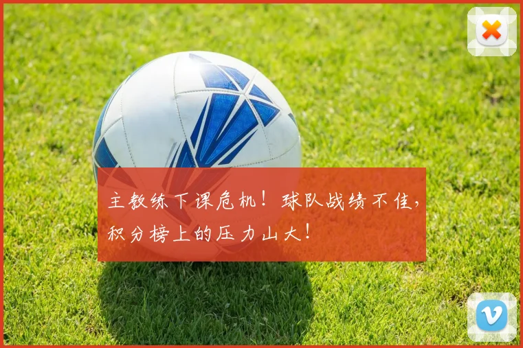 主教练下课危机！球队战绩不佳，积分榜上的压力山大！