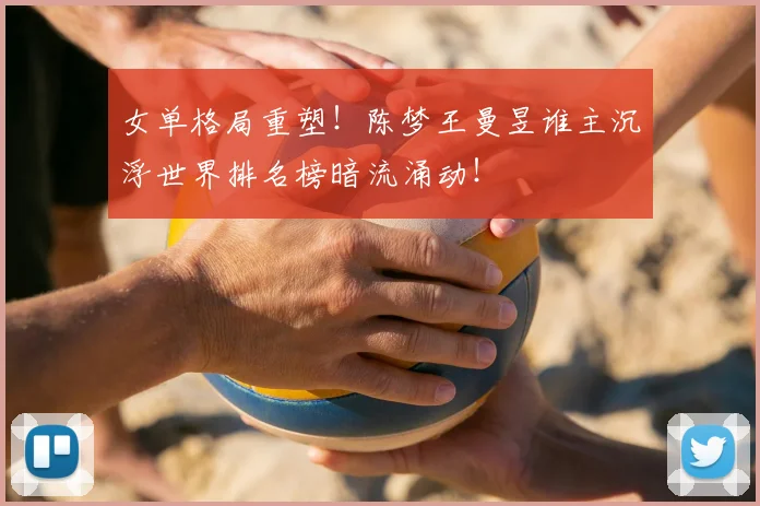 女单格局重塑!陈梦王曼昱谁主沉浮世界排名榜暗流涌动!