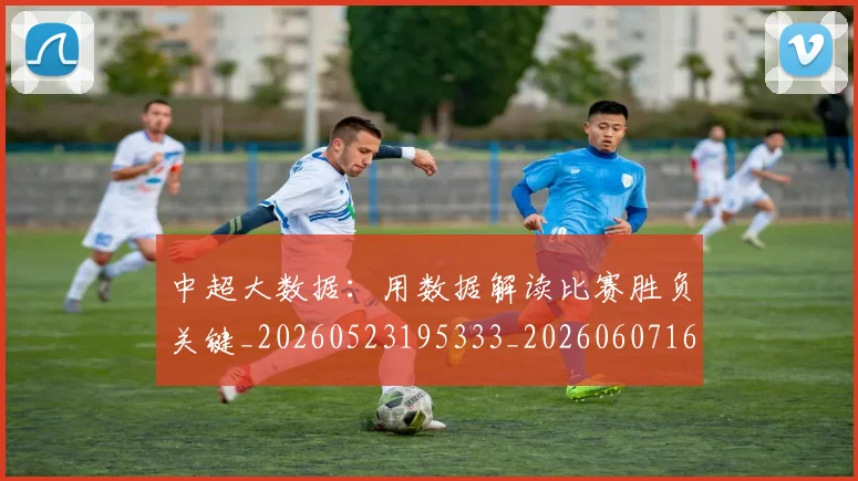 中超大数据:用数据解读比赛胜负关键_20260523195333_20260607160744