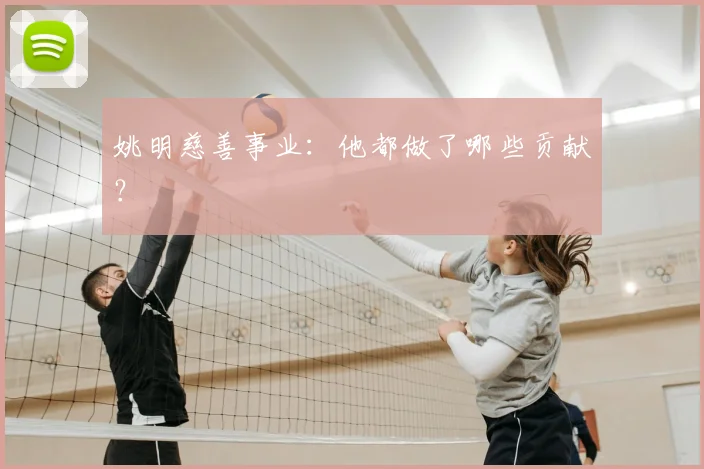 姚明慈善事业:他都做了哪些贡献?