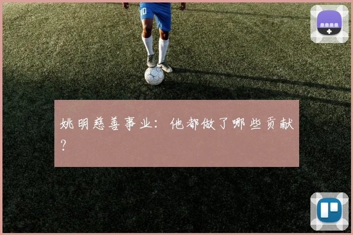 姚明慈善事业：他都做了哪些贡献？