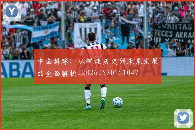中国排球:从辉煌历史到未来发展的全面解析_20260530151047
