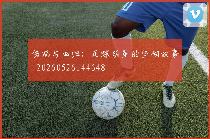 伤病与回归：足球明星的坚韧故事_20260526144648